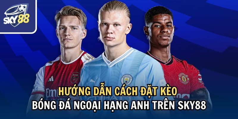 Kèo Bóng Đá Ngoại Hạng Anh: Cách Soi Đặt Kèo Tại Sky88 3 Hướng dẫn cách đặt kèo bóng đá Ngoại hạng Anh trên Sky88